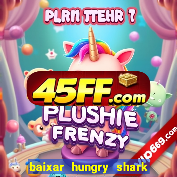 baixar hungry shark evolution dinheiro infinito
